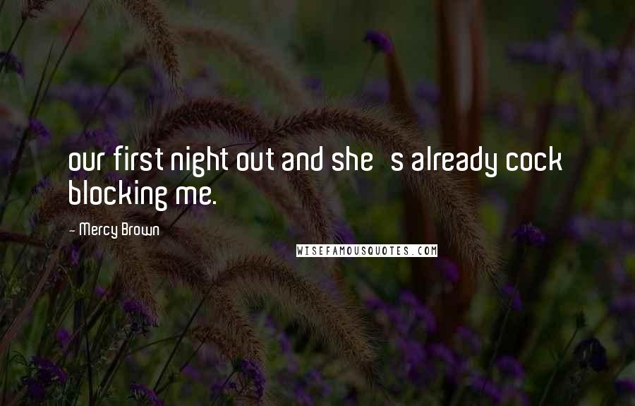Mercy Brown Quotes: our first night out and she's already cock blocking me.