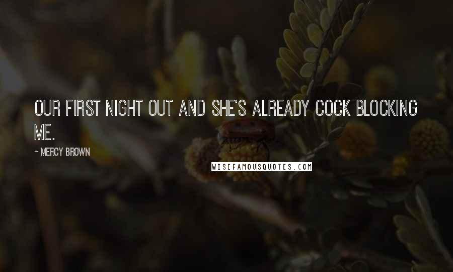 Mercy Brown Quotes: our first night out and she's already cock blocking me.
