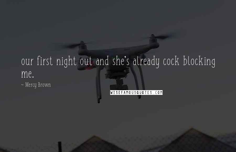 Mercy Brown Quotes: our first night out and she's already cock blocking me.