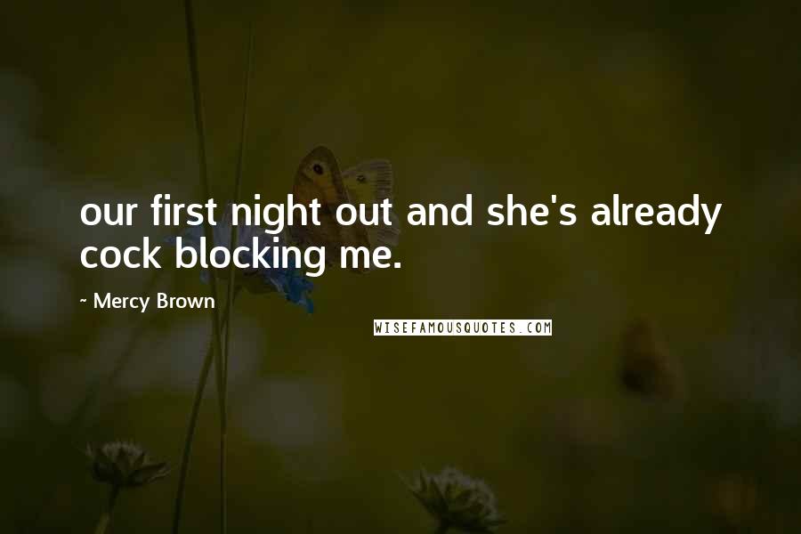 Mercy Brown Quotes: our first night out and she's already cock blocking me.