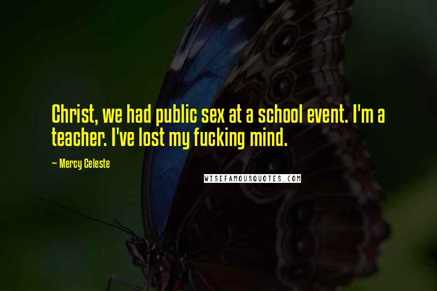 Mercy Celeste Quotes: Christ, we had public sex at a school event. I'm a teacher. I've lost my fucking mind.