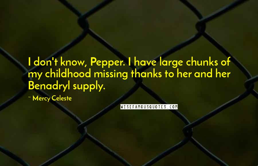 Mercy Celeste Quotes: I don't know, Pepper. I have large chunks of my childhood missing thanks to her and her Benadryl supply.