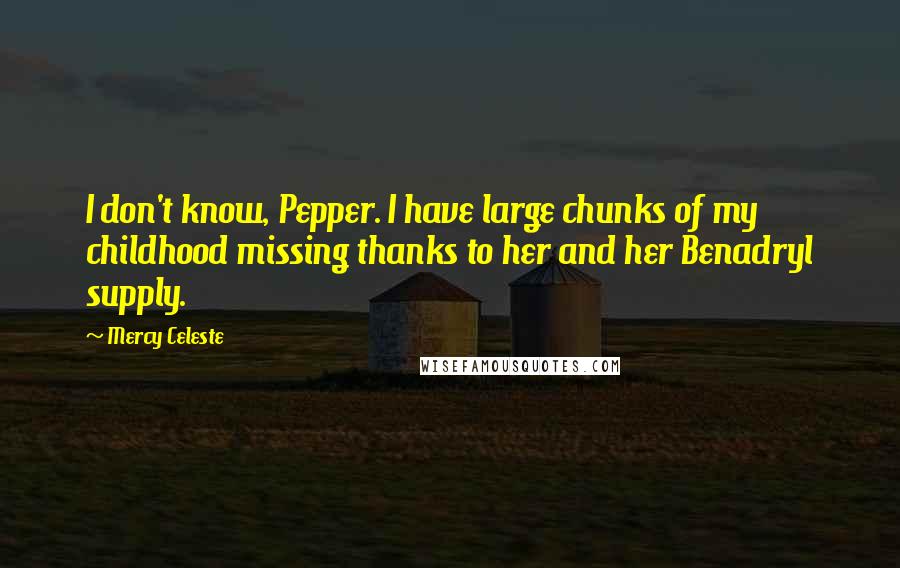 Mercy Celeste Quotes: I don't know, Pepper. I have large chunks of my childhood missing thanks to her and her Benadryl supply.