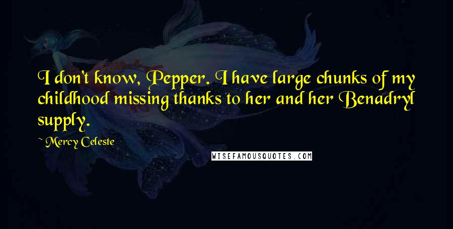 Mercy Celeste Quotes: I don't know, Pepper. I have large chunks of my childhood missing thanks to her and her Benadryl supply.