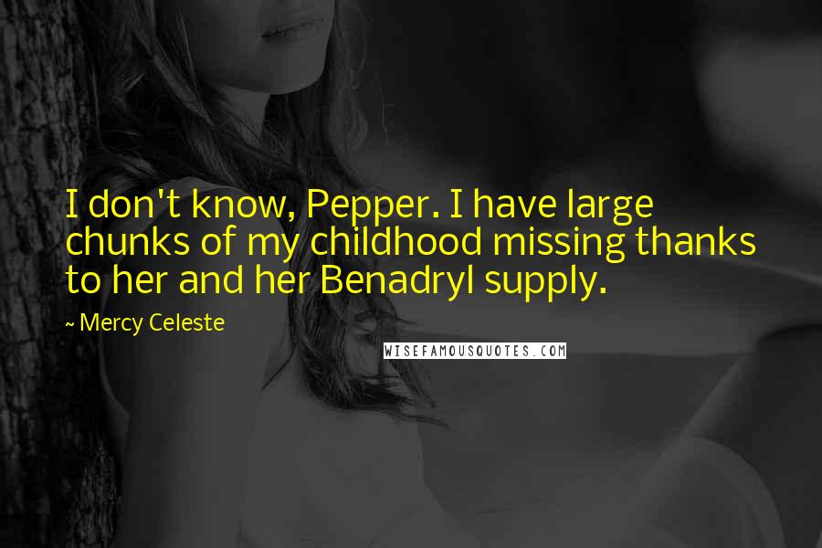 Mercy Celeste Quotes: I don't know, Pepper. I have large chunks of my childhood missing thanks to her and her Benadryl supply.