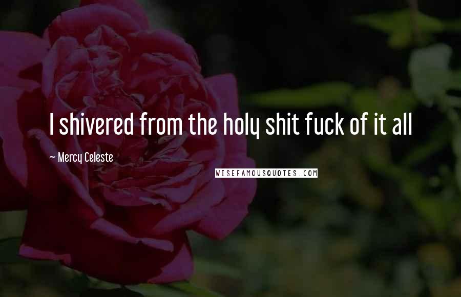 Mercy Celeste Quotes: I shivered from the holy shit fuck of it all