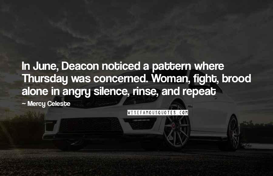 Mercy Celeste Quotes: In June, Deacon noticed a pattern where Thursday was concerned. Woman, fight, brood alone in angry silence, rinse, and repeat