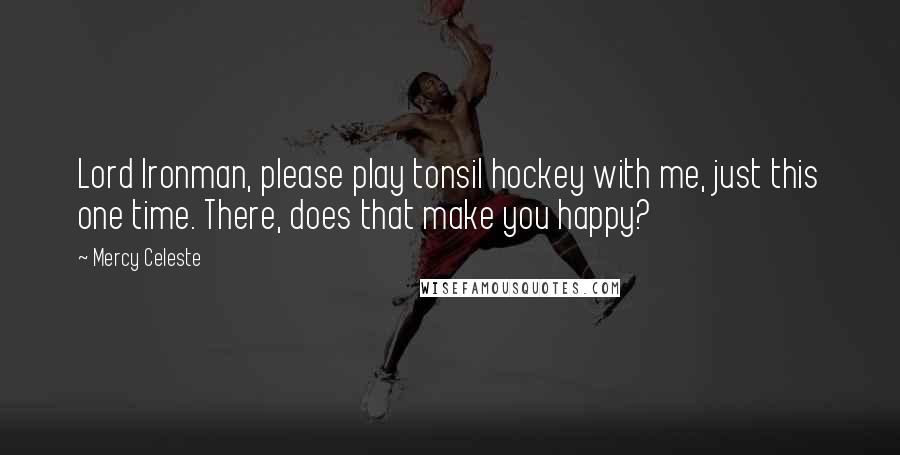 Mercy Celeste Quotes: Lord Ironman, please play tonsil hockey with me, just this one time. There, does that make you happy?