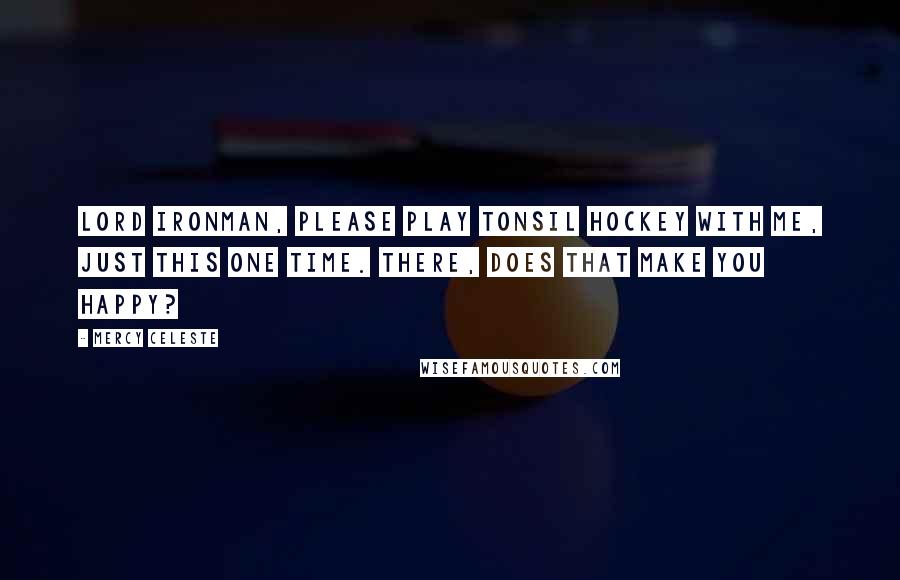 Mercy Celeste Quotes: Lord Ironman, please play tonsil hockey with me, just this one time. There, does that make you happy?