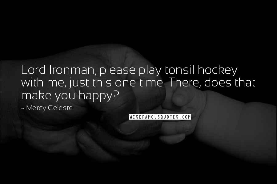 Mercy Celeste Quotes: Lord Ironman, please play tonsil hockey with me, just this one time. There, does that make you happy?