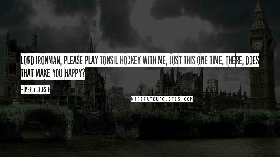 Mercy Celeste Quotes: Lord Ironman, please play tonsil hockey with me, just this one time. There, does that make you happy?