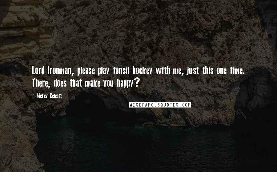 Mercy Celeste Quotes: Lord Ironman, please play tonsil hockey with me, just this one time. There, does that make you happy?