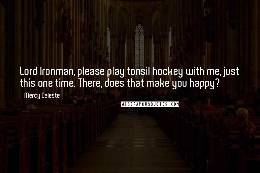 Mercy Celeste Quotes: Lord Ironman, please play tonsil hockey with me, just this one time. There, does that make you happy?