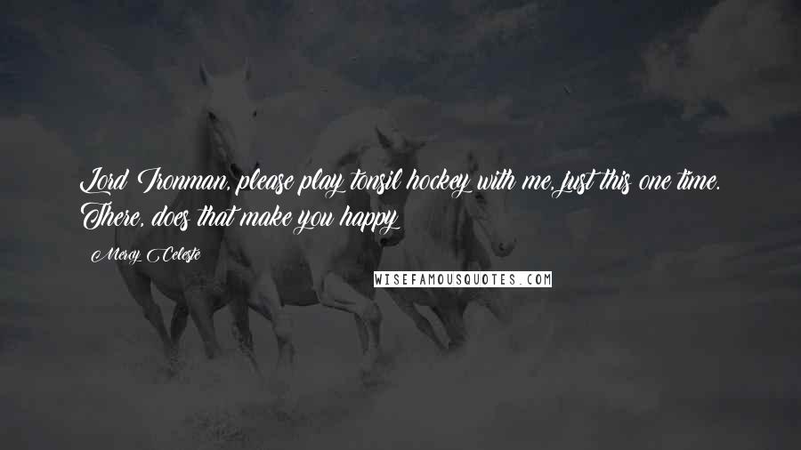 Mercy Celeste Quotes: Lord Ironman, please play tonsil hockey with me, just this one time. There, does that make you happy?