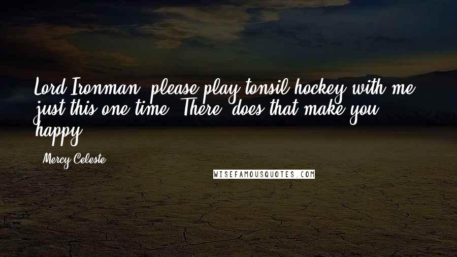 Mercy Celeste Quotes: Lord Ironman, please play tonsil hockey with me, just this one time. There, does that make you happy?