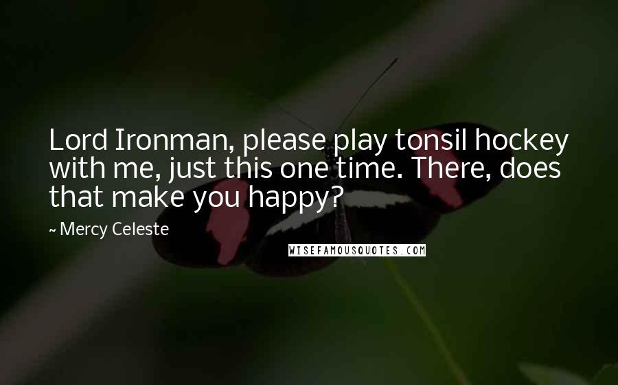 Mercy Celeste Quotes: Lord Ironman, please play tonsil hockey with me, just this one time. There, does that make you happy?