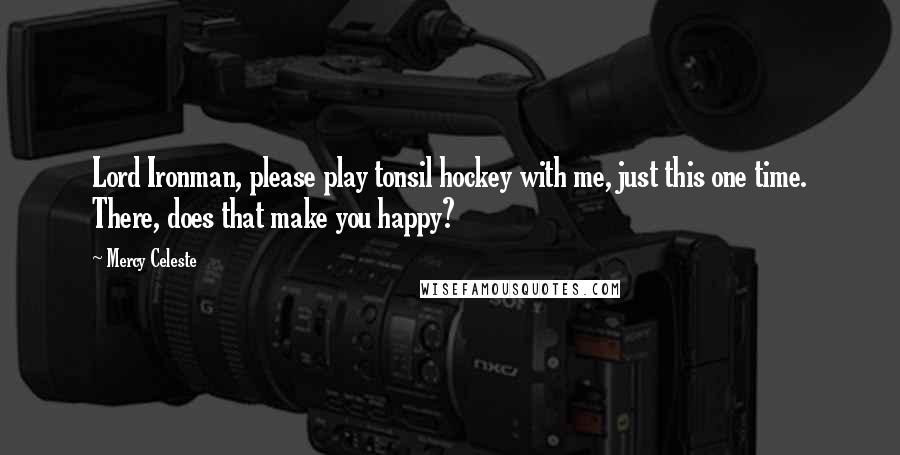 Mercy Celeste Quotes: Lord Ironman, please play tonsil hockey with me, just this one time. There, does that make you happy?