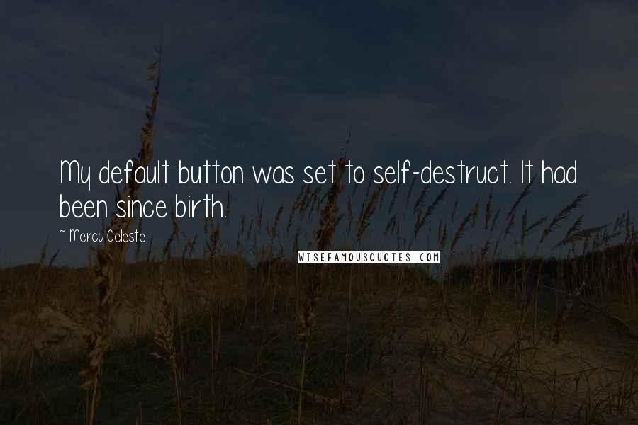 Mercy Celeste Quotes: My default button was set to self-destruct. It had been since birth.