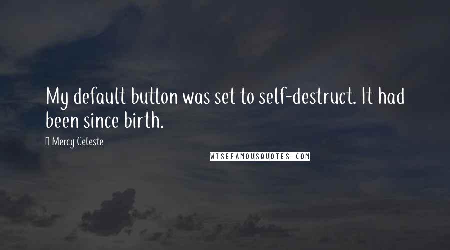 Mercy Celeste Quotes: My default button was set to self-destruct. It had been since birth.