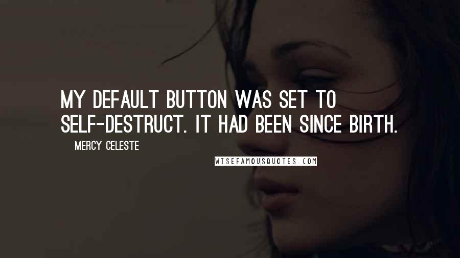 Mercy Celeste Quotes: My default button was set to self-destruct. It had been since birth.