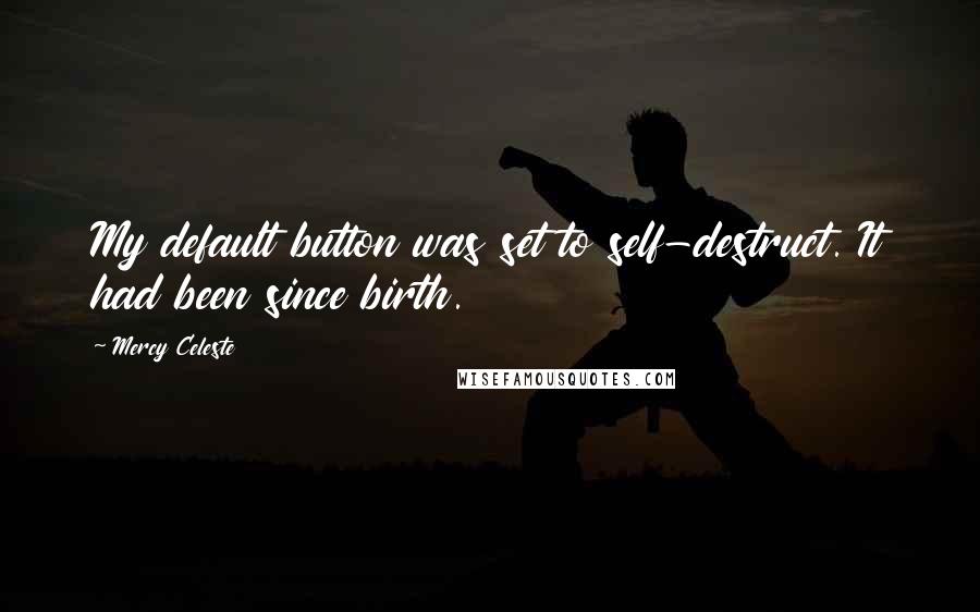 Mercy Celeste Quotes: My default button was set to self-destruct. It had been since birth.