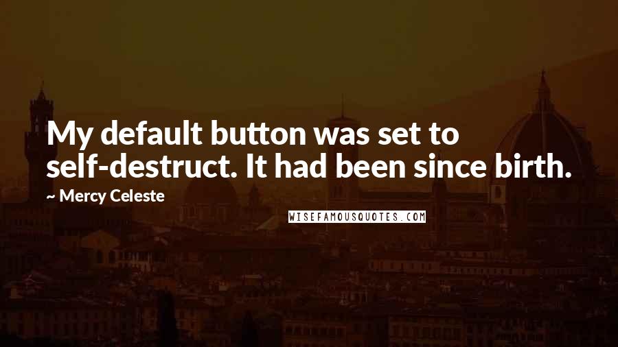 Mercy Celeste Quotes: My default button was set to self-destruct. It had been since birth.