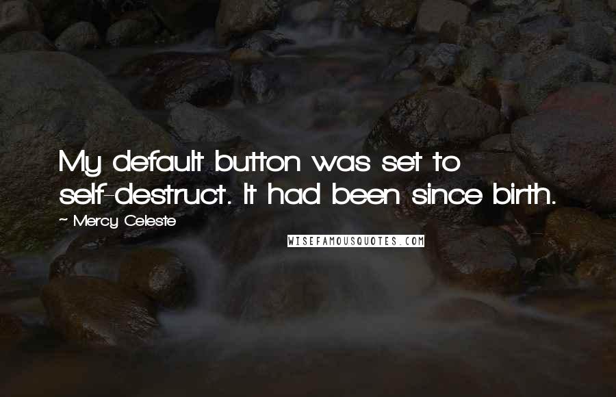 Mercy Celeste Quotes: My default button was set to self-destruct. It had been since birth.