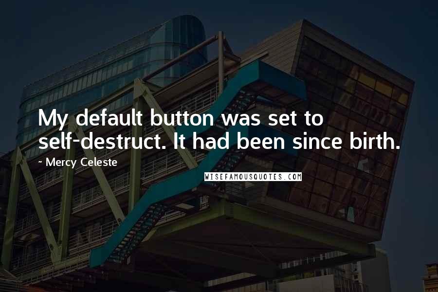 Mercy Celeste Quotes: My default button was set to self-destruct. It had been since birth.