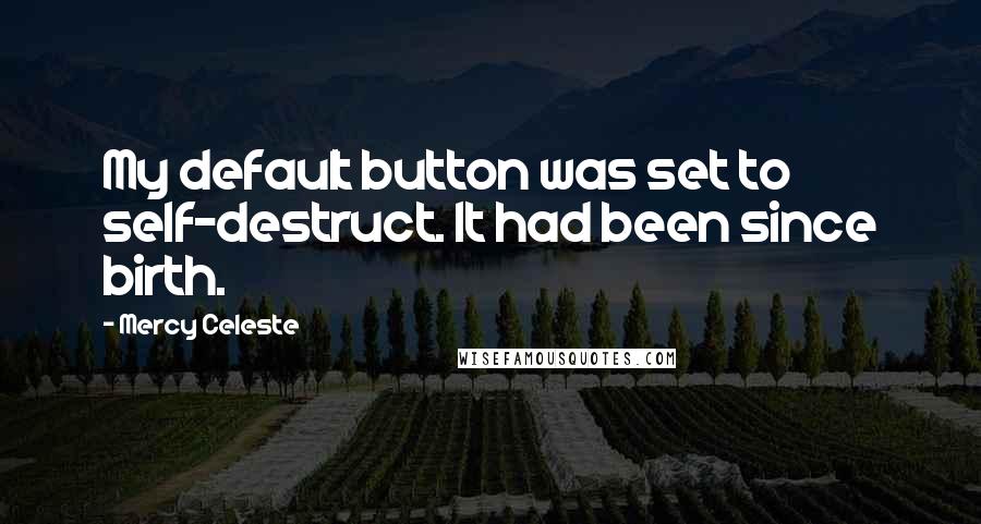 Mercy Celeste Quotes: My default button was set to self-destruct. It had been since birth.