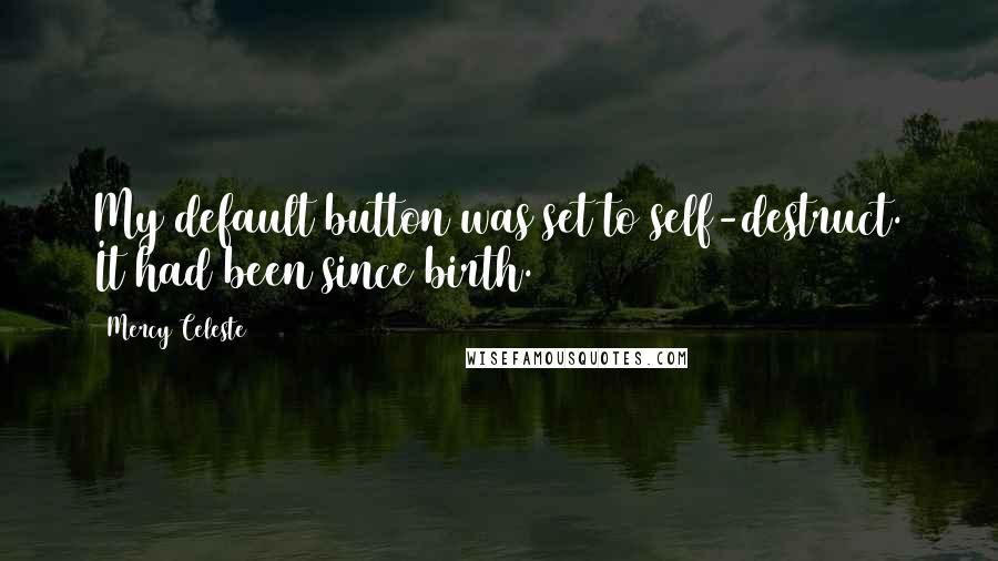 Mercy Celeste Quotes: My default button was set to self-destruct. It had been since birth.