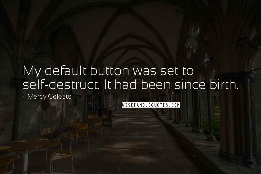 Mercy Celeste Quotes: My default button was set to self-destruct. It had been since birth.