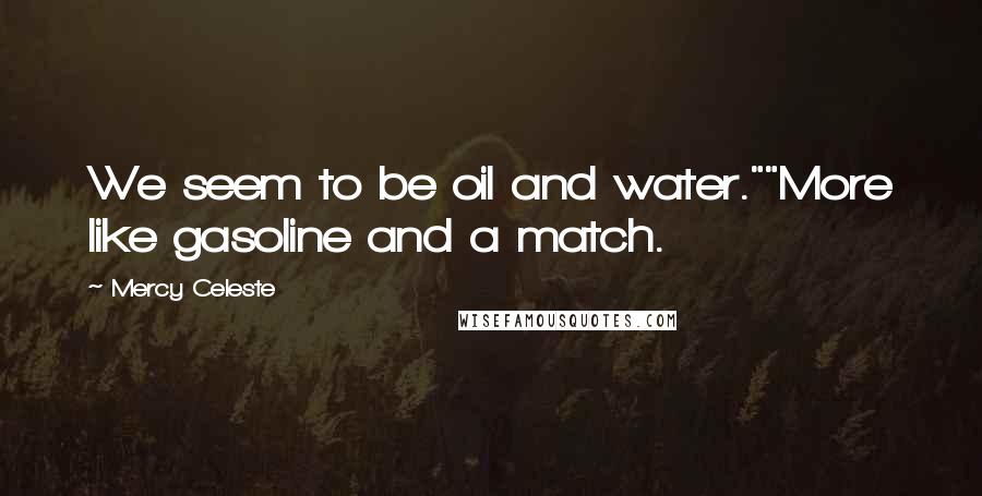 Mercy Celeste Quotes: We seem to be oil and water.""More like gasoline and a match.