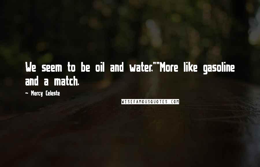 Mercy Celeste Quotes: We seem to be oil and water.""More like gasoline and a match.