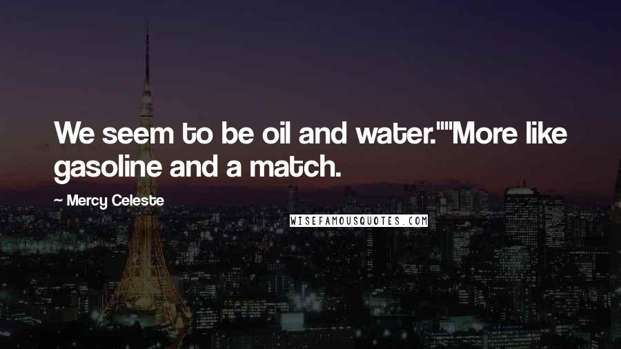 Mercy Celeste Quotes: We seem to be oil and water.""More like gasoline and a match.