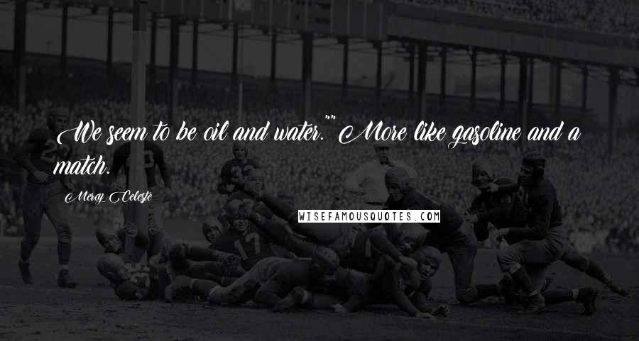 Mercy Celeste Quotes: We seem to be oil and water.""More like gasoline and a match.