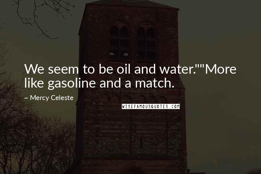Mercy Celeste Quotes: We seem to be oil and water.""More like gasoline and a match.