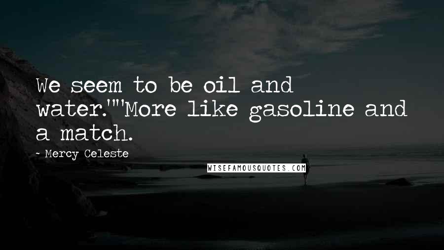Mercy Celeste Quotes: We seem to be oil and water.""More like gasoline and a match.