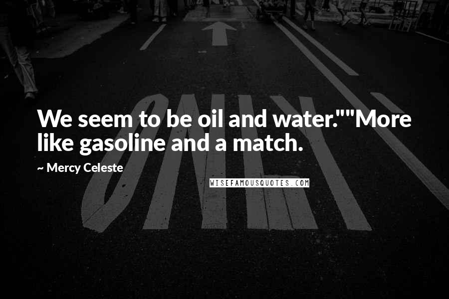 Mercy Celeste Quotes: We seem to be oil and water.""More like gasoline and a match.