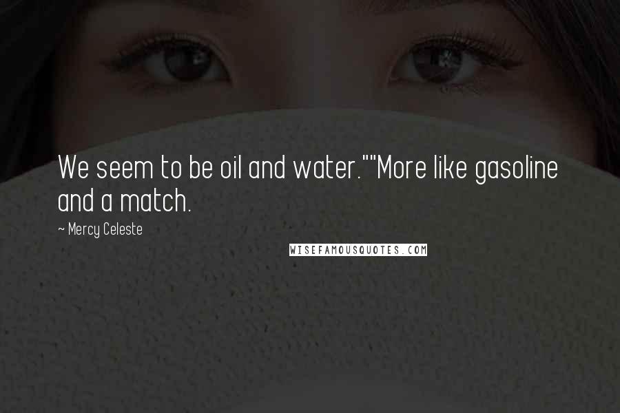Mercy Celeste Quotes: We seem to be oil and water.""More like gasoline and a match.