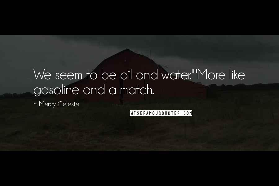 Mercy Celeste Quotes: We seem to be oil and water.""More like gasoline and a match.