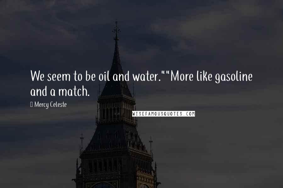 Mercy Celeste Quotes: We seem to be oil and water.""More like gasoline and a match.