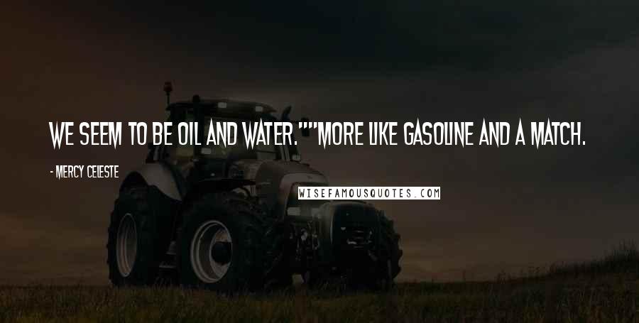 Mercy Celeste Quotes: We seem to be oil and water.""More like gasoline and a match.