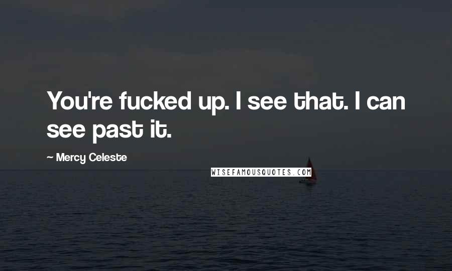 Mercy Celeste Quotes: You're fucked up. I see that. I can see past it.