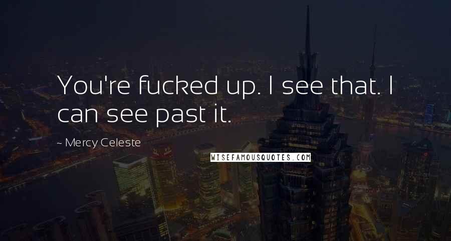 Mercy Celeste Quotes: You're fucked up. I see that. I can see past it.