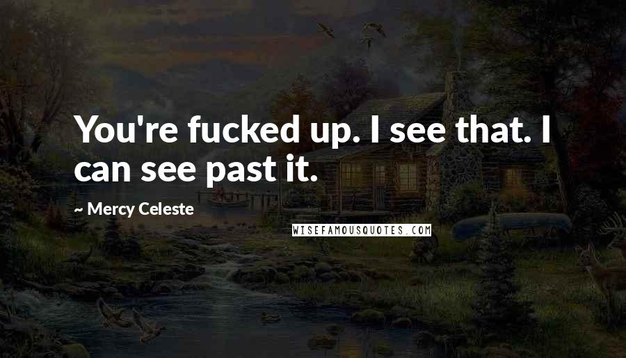 Mercy Celeste Quotes: You're fucked up. I see that. I can see past it.
