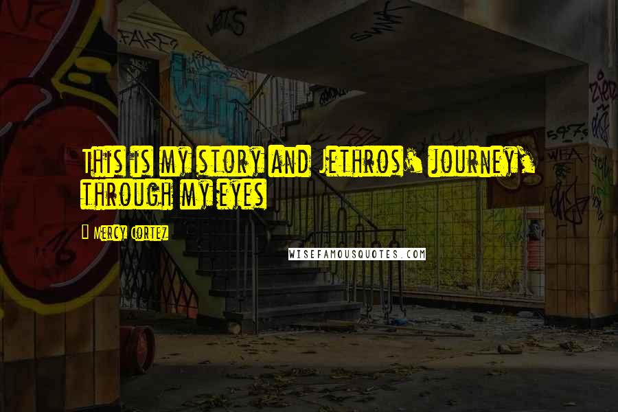 Mercy Cortez Quotes: This is my story and Jethros' journey, through my eyes