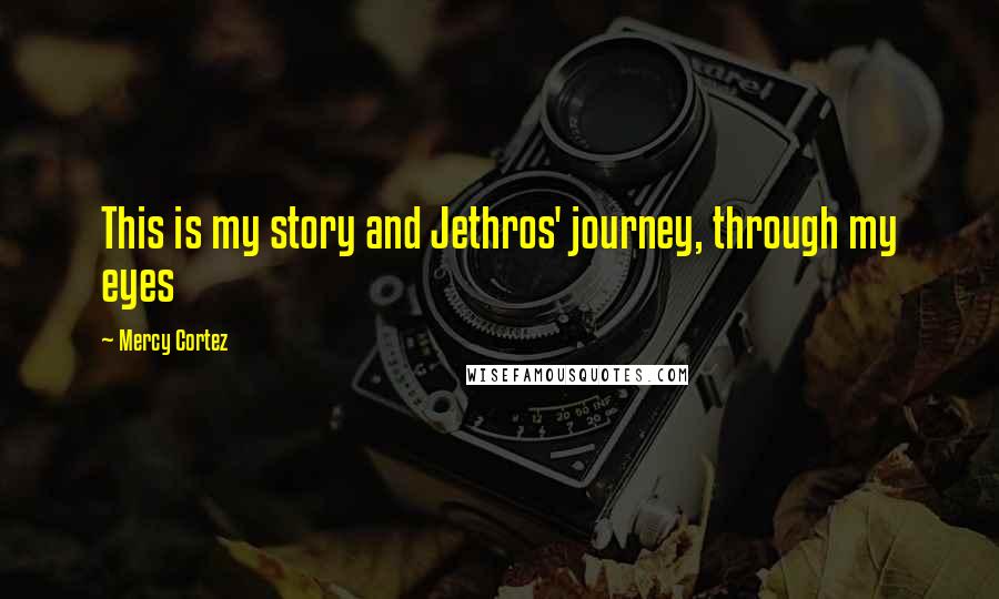 Mercy Cortez Quotes: This is my story and Jethros' journey, through my eyes