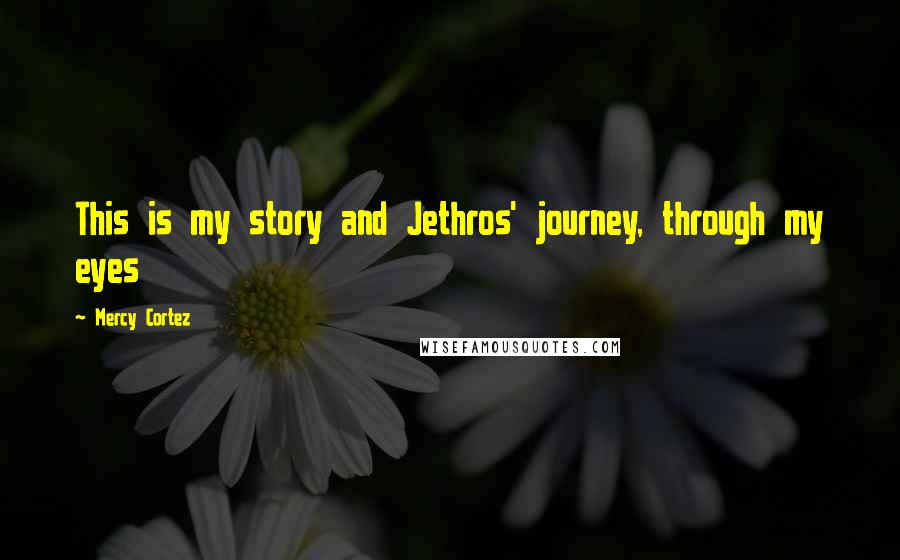 Mercy Cortez Quotes: This is my story and Jethros' journey, through my eyes