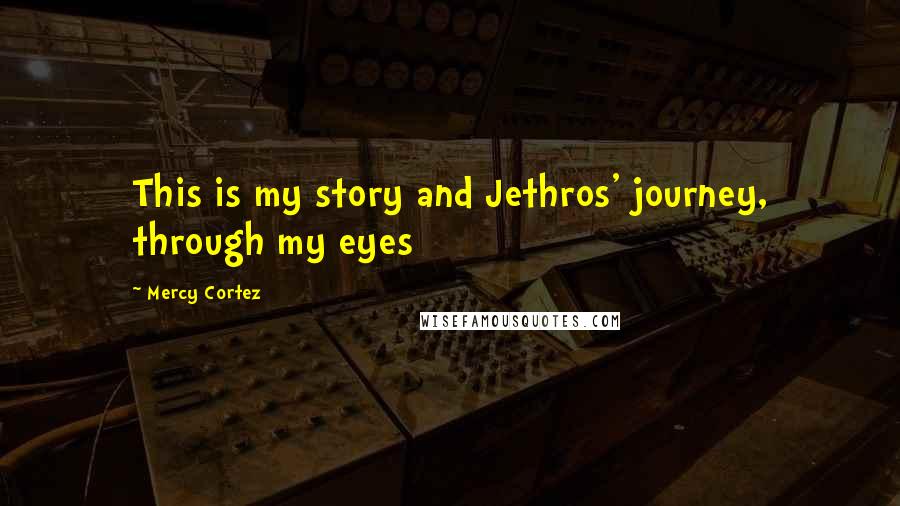 Mercy Cortez Quotes: This is my story and Jethros' journey, through my eyes