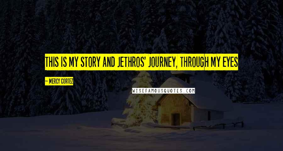 Mercy Cortez Quotes: This is my story and Jethros' journey, through my eyes